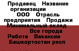 Продавец › Название организации ­ O’stin, ООО › Отрасль предприятия ­ Продажи › Минимальный оклад ­ 22 800 - Все города Работа » Вакансии   . Башкортостан респ.